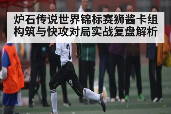 炉石传说世界锦标赛狮酱卡组构筑与快攻对局实战复盘解析