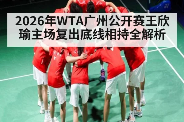 2026年WTA广州公开赛王欣瑜主场复出底线相持全解析